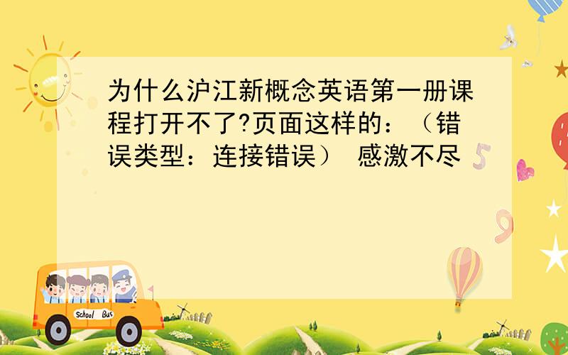 为什么沪江新概念英语第一册课程打开不了?页面这样的：（错误类型：连接错误） 感激不尽