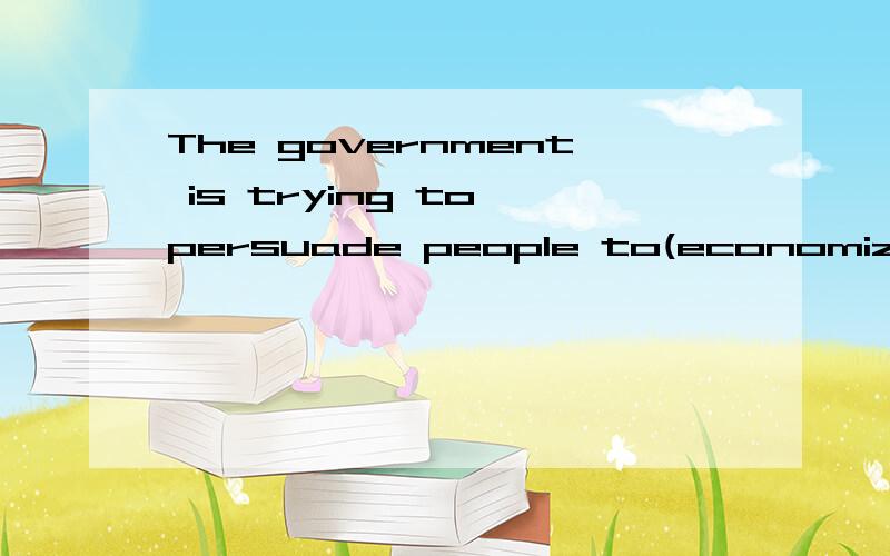 The government is trying to persuade people to(economize) (save) money这里为什么不能用economize,economize和save不是都有“节约；节省”的意思吗?