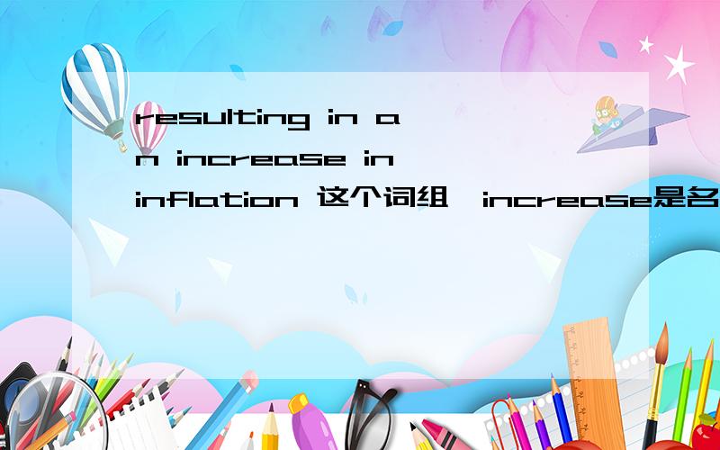 resulting in an increase in inflation 这个词组,increase是名词吗 用an定冠词RT