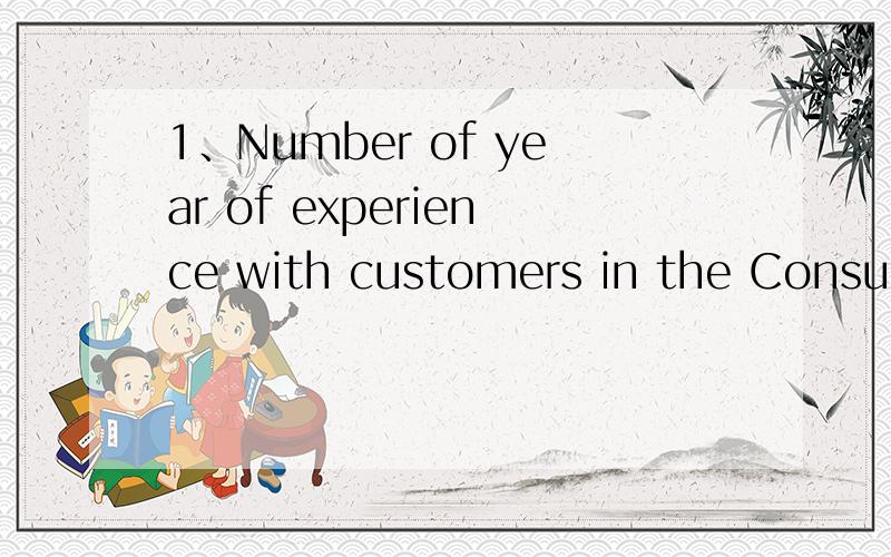 1、Number of year of experience with customers in the Consumer Goods Sector:1、Number of year of experience with customers in the Consumer Goods Sector:2、Number of year of experience with customers in the Cosmetics Sector:求上面两句话的翻