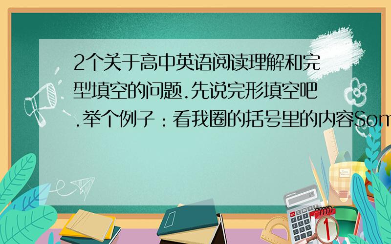 2个关于高中英语阅读理解和完型填空的问题.先说完形填空吧.举个例子：看我圈的括号里的内容Some people cannot learn in ordinary schools.Physical or _26 handicap(残疾) prevents a child from learning.Today new 27_ a