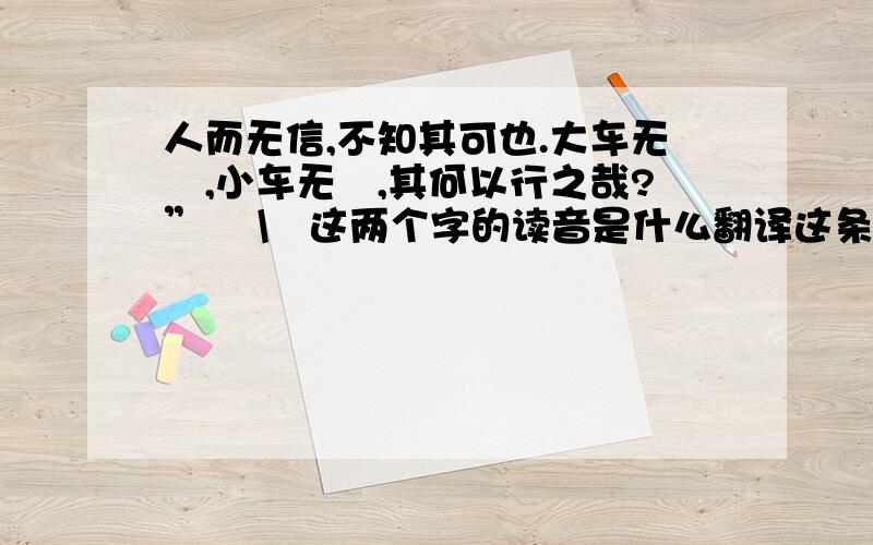 人而无信,不知其可也.大车无輗,小车无軏,其何以行之哉?” 輗\軏这两个字的读音是什么翻译这条论语