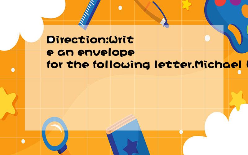 Direction:Write an envelope for the following letter.Michael Li works for Carbonite Corp.The address of the company is 1333 Second Avenue,Milford,Connecticut 06460.He writes a letter to his friend Harry Bennet who lives at 110 North Olive Avenue,West