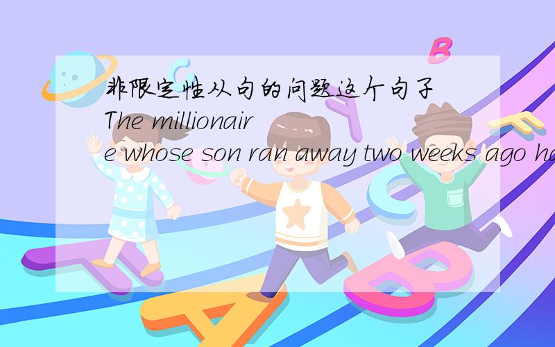 非限定性从句的问题这个句子 The millionaire whose son ran away two weeks ago has made a public appeal.能写真非限定性从句如 The millionaire,whose son ran away two weeks ago,has made a public appeal.意思上有什么不同.