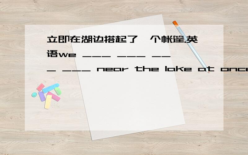 立即在湖边搭起了一个帐篷.英语we ___ ___ ___ ___ near the lake at once