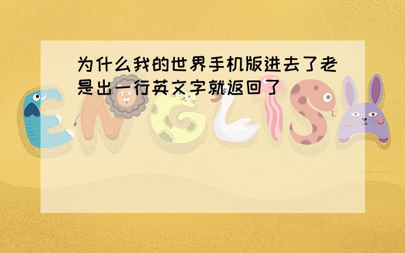 为什么我的世界手机版进去了老是出一行英文字就返回了