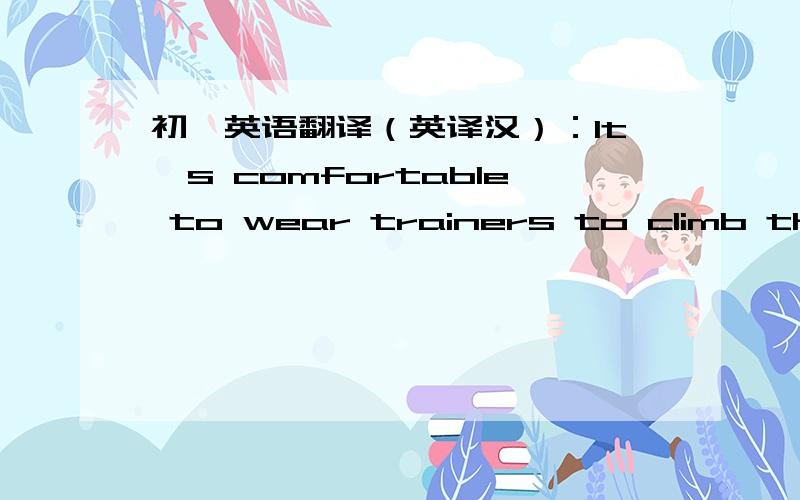 初一英语翻译（英译汉）：It's comfortable to wear trainers to climb the mountains