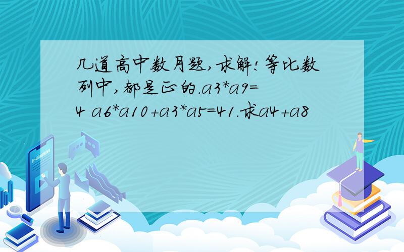 几道高中数月题,求解!等比数列中,都是正的.a3*a9=4 a6*a10+a3*a5=41.求a4+a8