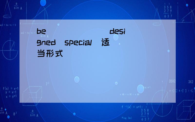 be ______ designed(special)适当形式