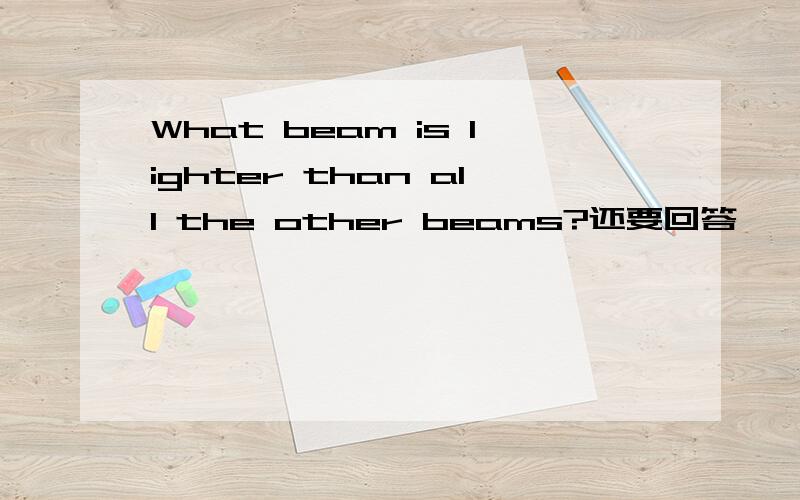 What beam is lighter than all the other beams?还要回答