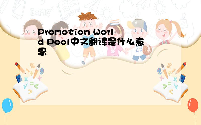 Promotion World Pool中文翻译是什么意思