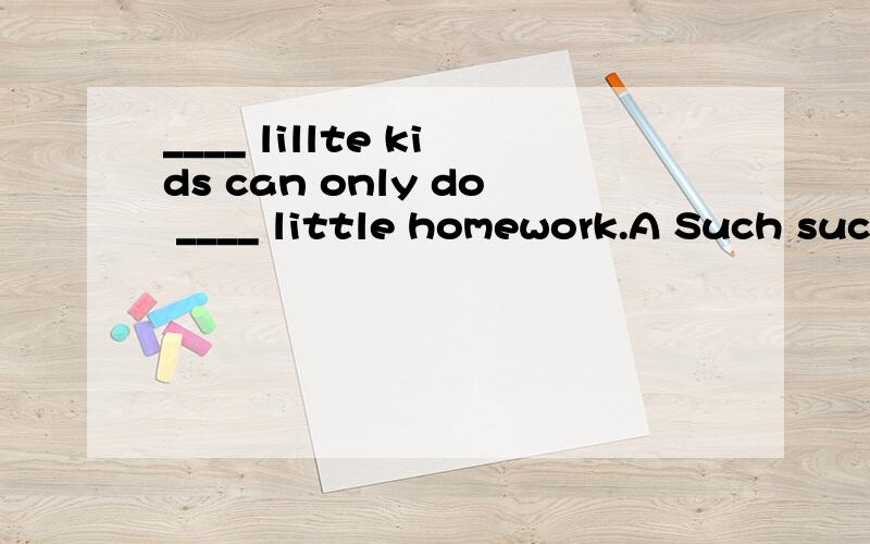 ____ lillte kids can only do ____ little homework.A Such such B Such so C So so D So such