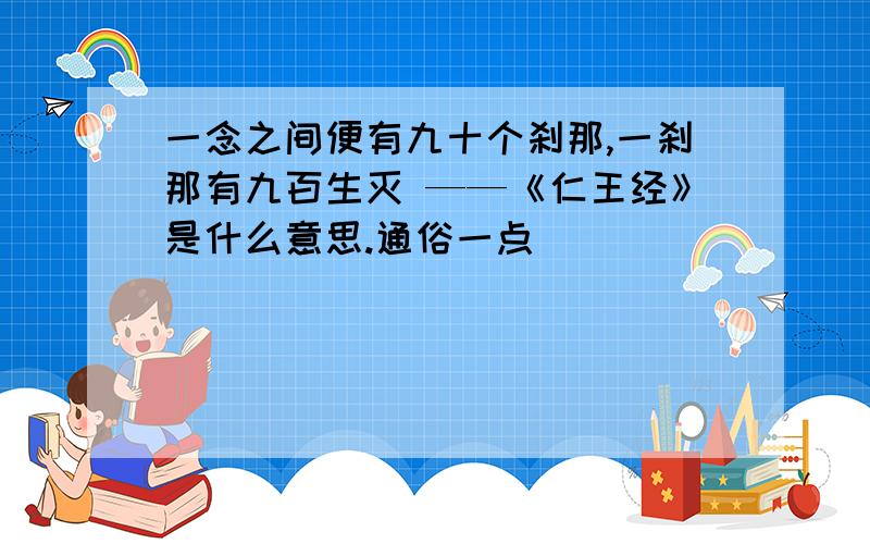 一念之间便有九十个刹那,一刹那有九百生灭 ——《仁王经》是什么意思.通俗一点