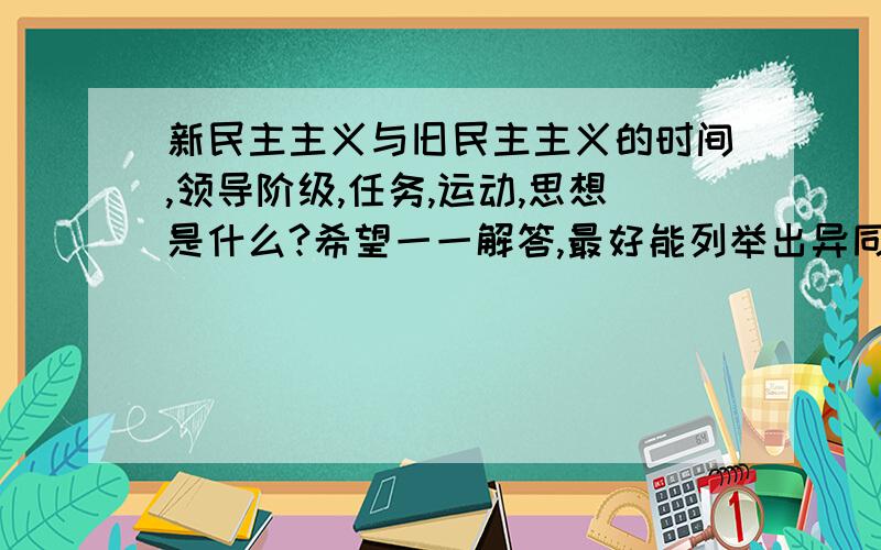 新民主主义与旧民主主义的时间,领导阶级,任务,运动,思想是什么?希望一一解答,最好能列举出异同.最后能根据人教版八年级上册历史来讲