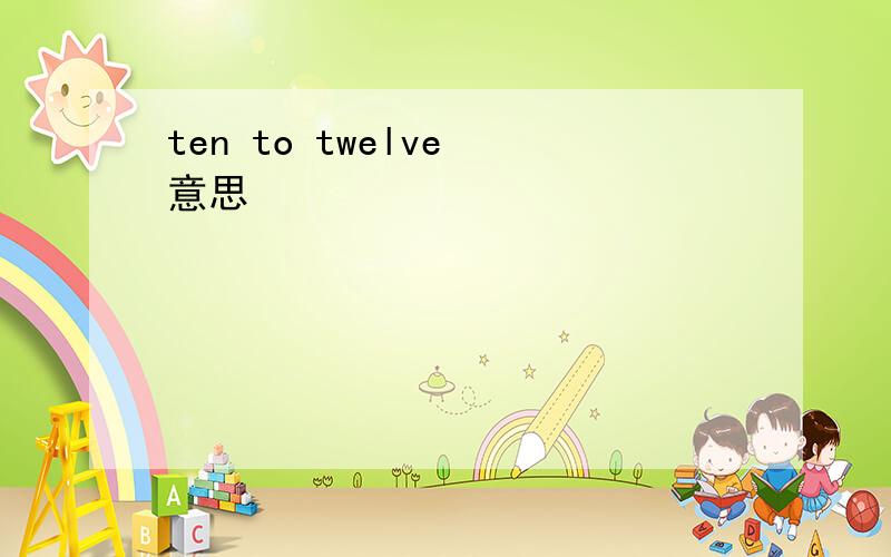 ten to twelve 意思