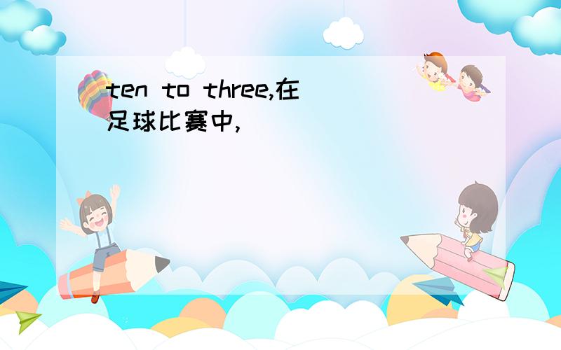 ten to three,在足球比赛中,