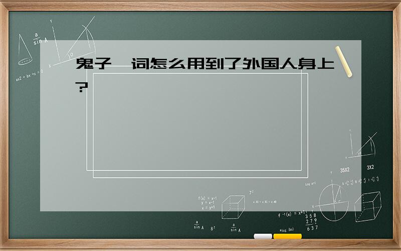 鬼子一词怎么用到了外国人身上?