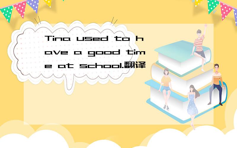 Tina used to have a good time at school.翻译