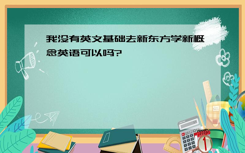 我没有英文基础去新东方学新概念英语可以吗?