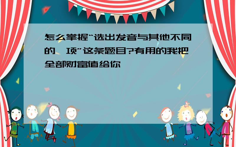 怎么掌握“选出发音与其他不同的一项”这条题目?有用的我把全部财富值给你