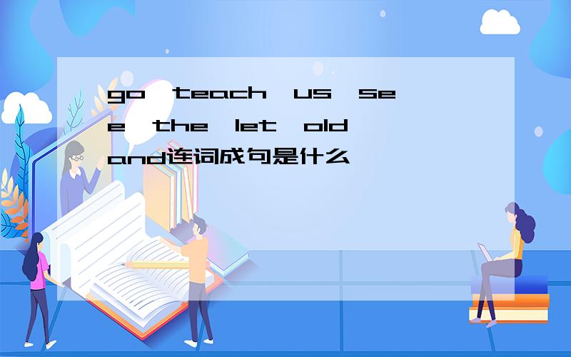 go,teach,us,see,the,let,old,and连词成句是什么