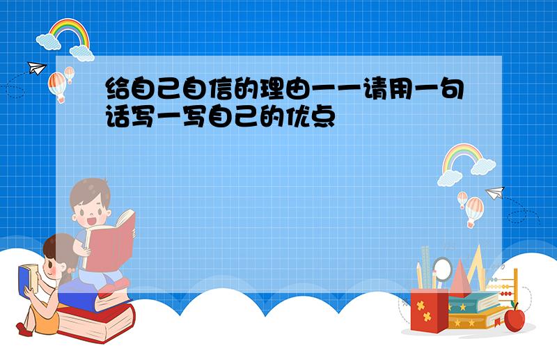 给自己自信的理由一一请用一句话写一写自己的优点