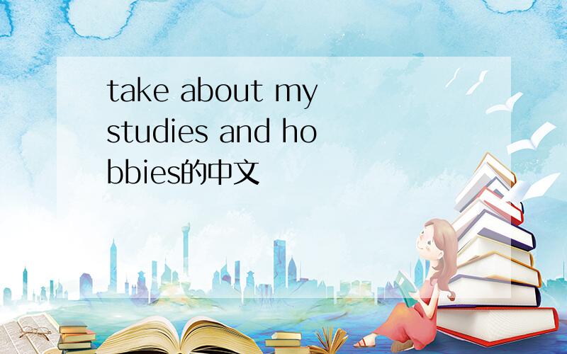 take about my studies and hobbies的中文