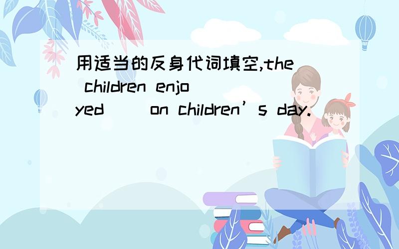 用适当的反身代词填空,the children enjoyed（ ）on children’s day.