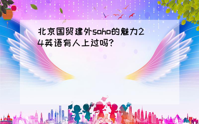 北京国贸建外soho的魅力24英语有人上过吗?