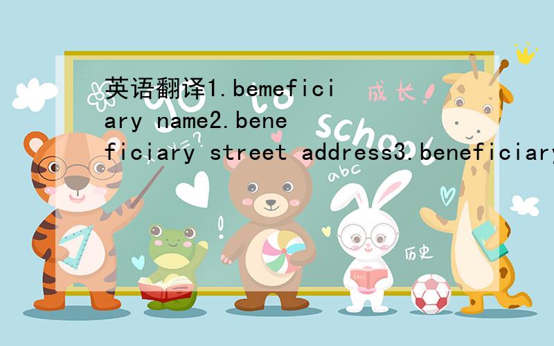 英语翻译1.bemeficiary name2.beneficiary street address3.beneficiary bank account4.beneficiary bank address5.beneficiary bank city6.beneficiary bank swift code/souting/ABA国外的朋友要往国内汇钱,需要我提供这些信息,可我英文