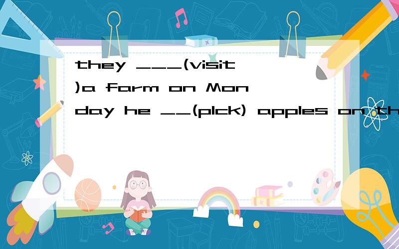 they ___(visit)a farm on Monday he __(plck) apples on thesday we all like_____(orange)A:____did you spend it?   B:we__my gangparents in the morning .in th afternoon i___to the xinema ___my fridends:____did you spend it? 这句话什么意思