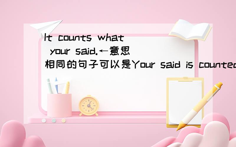 It counts what your said.←意思相同的句子可以是Your said is counted.