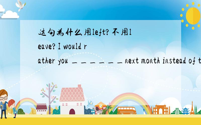 这句为什么用left?不用leave?I would rather you ______next month instead of tomorrow?