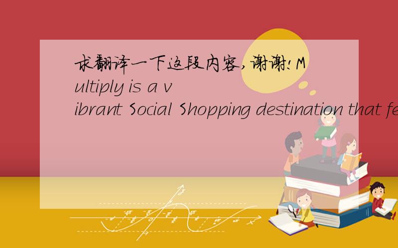 求翻译一下这段内容,谢谢!Multiply is a vibrant Social Shopping destination that feels like a visit with friends to the Shopping mall, but faster and more convenient.The Multiply Marketplace™, one of the world's largest online shopping