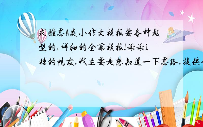 求雅思A类小作文模板要各种题型的,详细的全篇模板!谢谢1楼的鸭友,我主要是想知道一下思路,提供全面模板我自己会把它改头换面的.