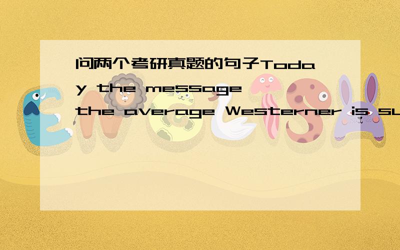 问两个考研真题的句子Today the message the average Westerner is surrounded with are not religious but comemercial 这句翻译我大概清楚 就是不清楚前面的 today the message the average Westerner里 the message the average 的用