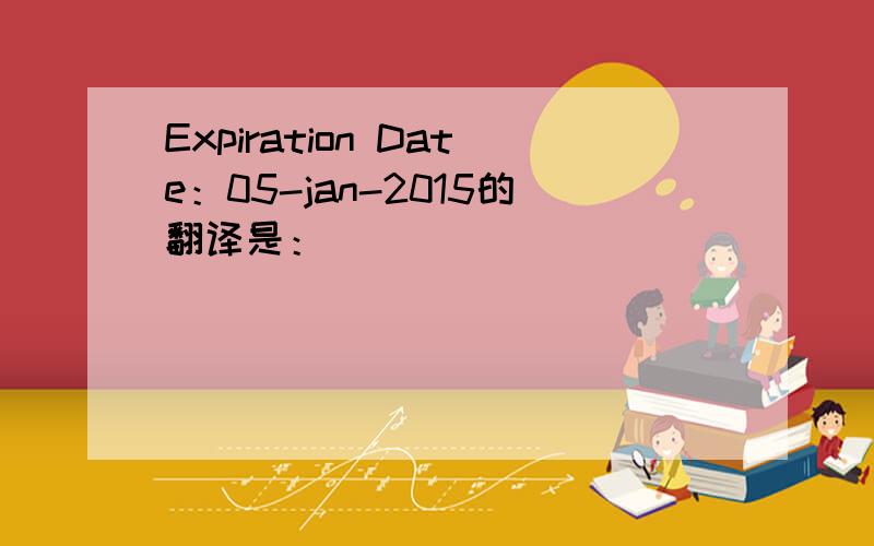 Expiration Date：05-jan-2015的翻译是：