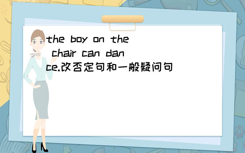 the boy on the chair can dance.改否定句和一般疑问句