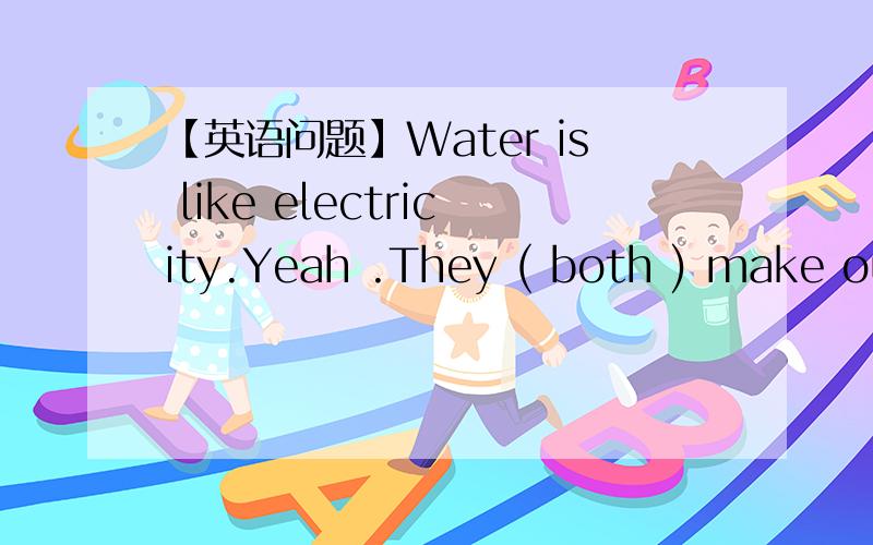 【英语问题】Water is like electricity.Yeah .They ( both ) make our life better.为什么括号处用both 而不用 all