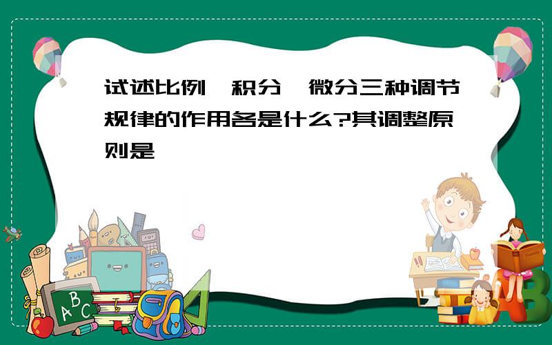 试述比例、积分、微分三种调节规律的作用各是什么?其调整原则是