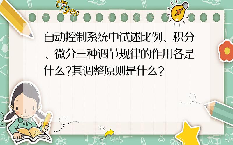 自动控制系统中试述比例、积分、微分三种调节规律的作用各是什么?其调整原则是什么?