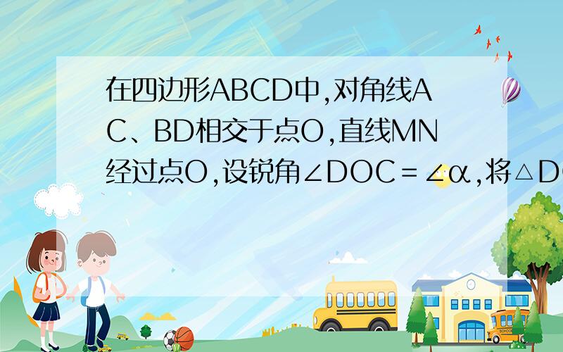 在四边形ABCD中,对角线AC、BD相交于点O,直线MN经过点O,设锐角∠DOC＝∠α,将△DOC以直线MN为对称轴翻折得到△D´OC´（D与D´对应,C与C´对应）,直线AD´、BC´相交于点P.当四边形AB