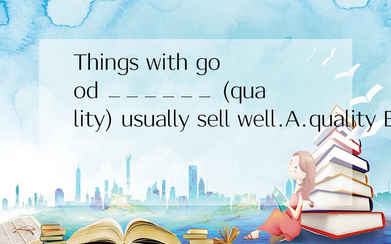 Things with good ______ (quality) usually sell well.A.quality B.qualities请选择,并说明为什么,