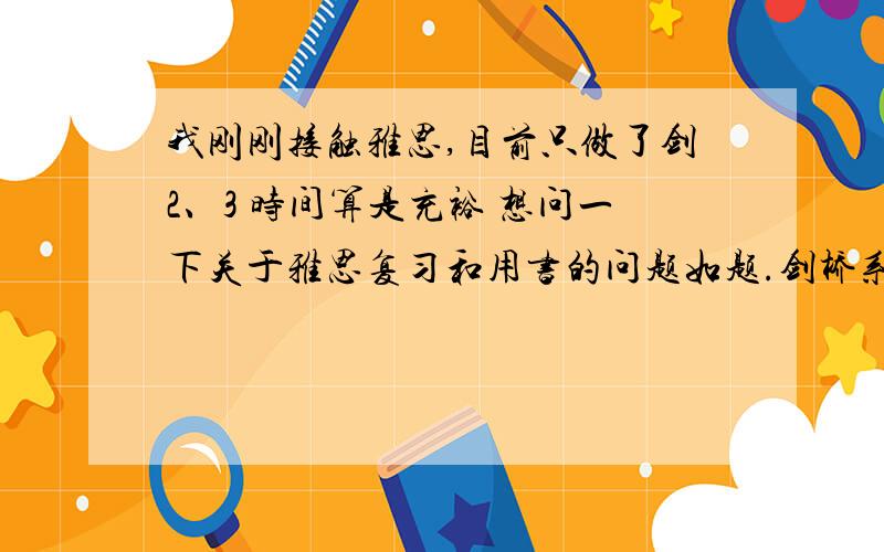 我刚刚接触雅思,目前只做了剑2、3 时间算是充裕 想问一下关于雅思复习和用书的问题如题.剑桥系列就那么几套,做完就没了 是不是应该先做做模拟或是机经熟悉一下题型什么的呢?如果要做