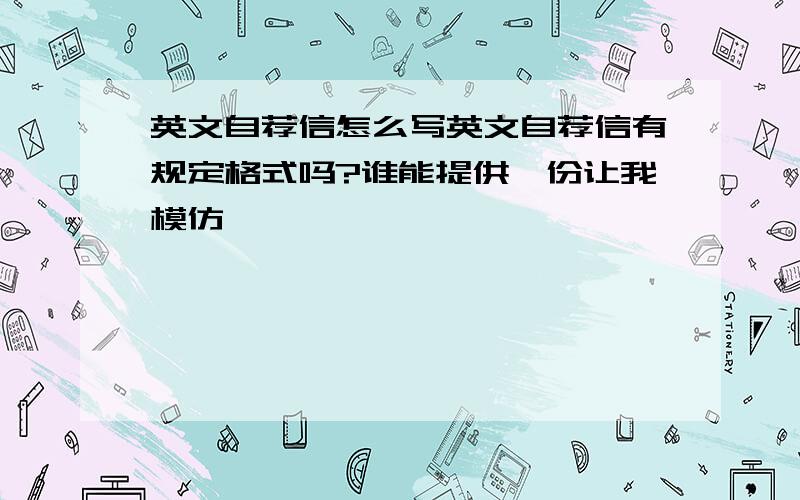 英文自荐信怎么写英文自荐信有规定格式吗?谁能提供一份让我模仿,