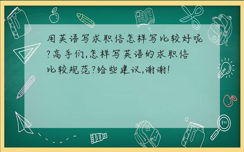 用英语写求职信怎样写比较好呢?高手们,怎样写英语的求职信比较规范?给些建议,谢谢!