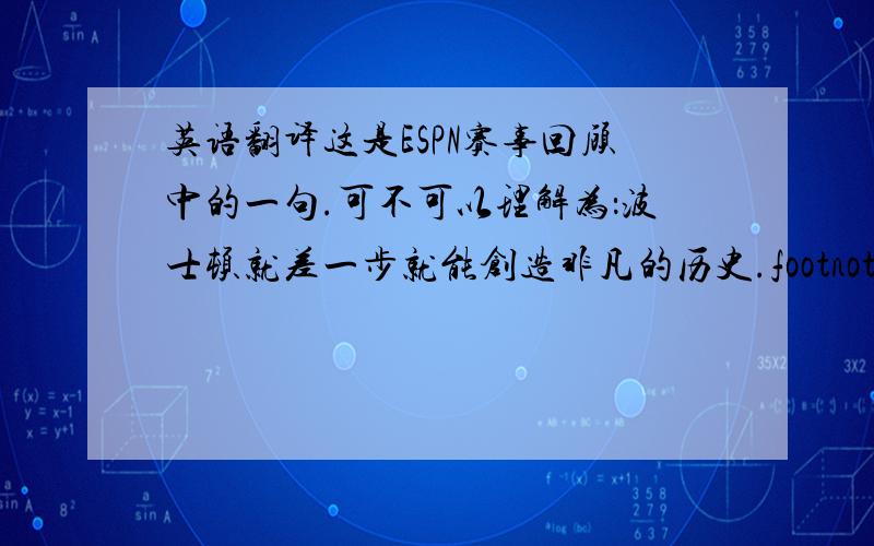 英语翻译这是ESPN赛事回顾中的一句.可不可以理解为：波士顿就差一步就能创造非凡的历史.footnote应该怎么解释呢？