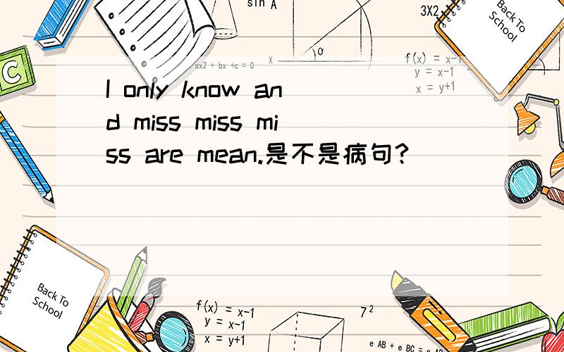 I only know and miss miss miss are mean.是不是病句?