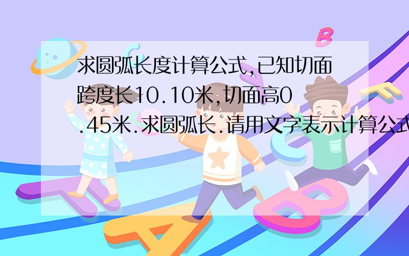 求圆弧长度计算公式,已知切面跨度长10.10米,切面高0.45米.求圆弧长.请用文字表示计算公式.