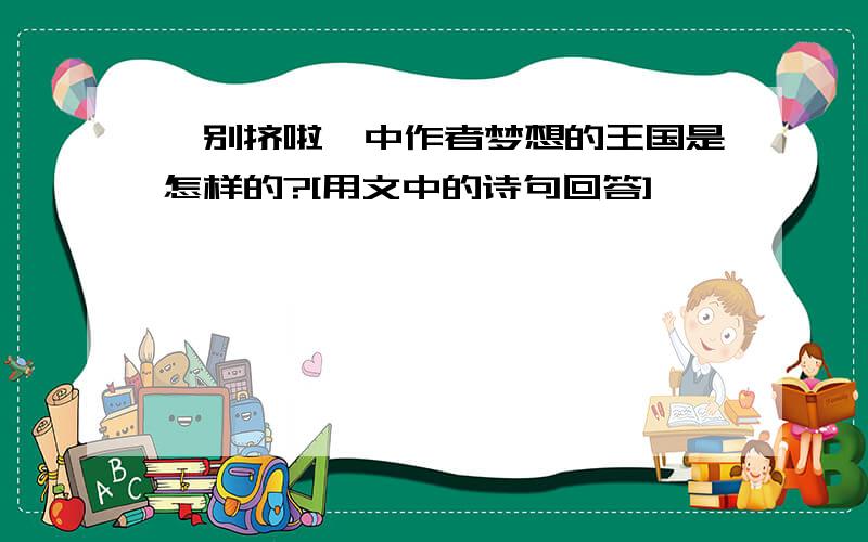 《别挤啦》中作者梦想的王国是怎样的?[用文中的诗句回答]